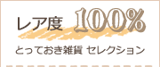 レア度100% とっておき雑貨 セレクション