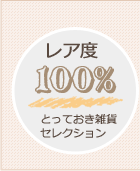 レア度 100%
    とっておき雑貨セレクション